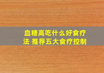 血糖高吃什么好食疗法 推荐五大食疗控制